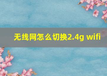 无线网怎么切换2.4g wifi